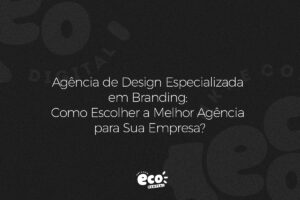 Agência de Design Especializada em Branding: Como Escolher a Melhor Agência para Sua Empresa?
