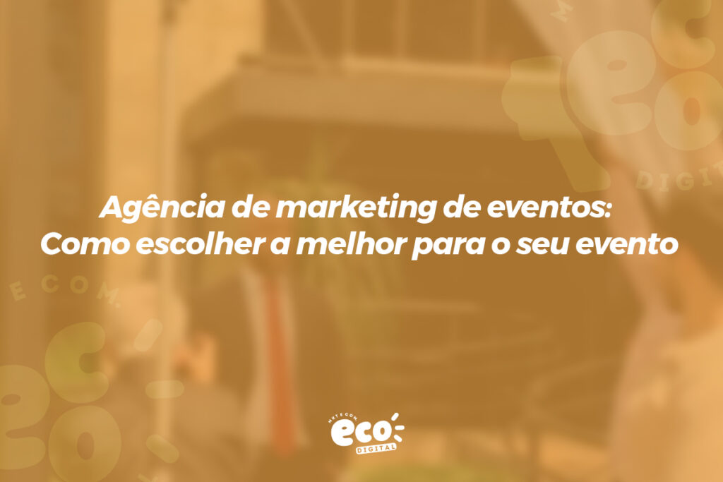 Agência de marketing de eventos: Como escolher a melhor para o seu evento