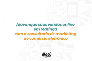 Alavanque suas vendas online em Maringá com a consultoria de marketing de comércio eletrônico