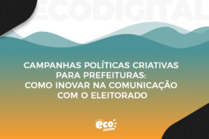 campanhas politicas criativas para prefeituras. como inovar na comunicacao com o eleitorado