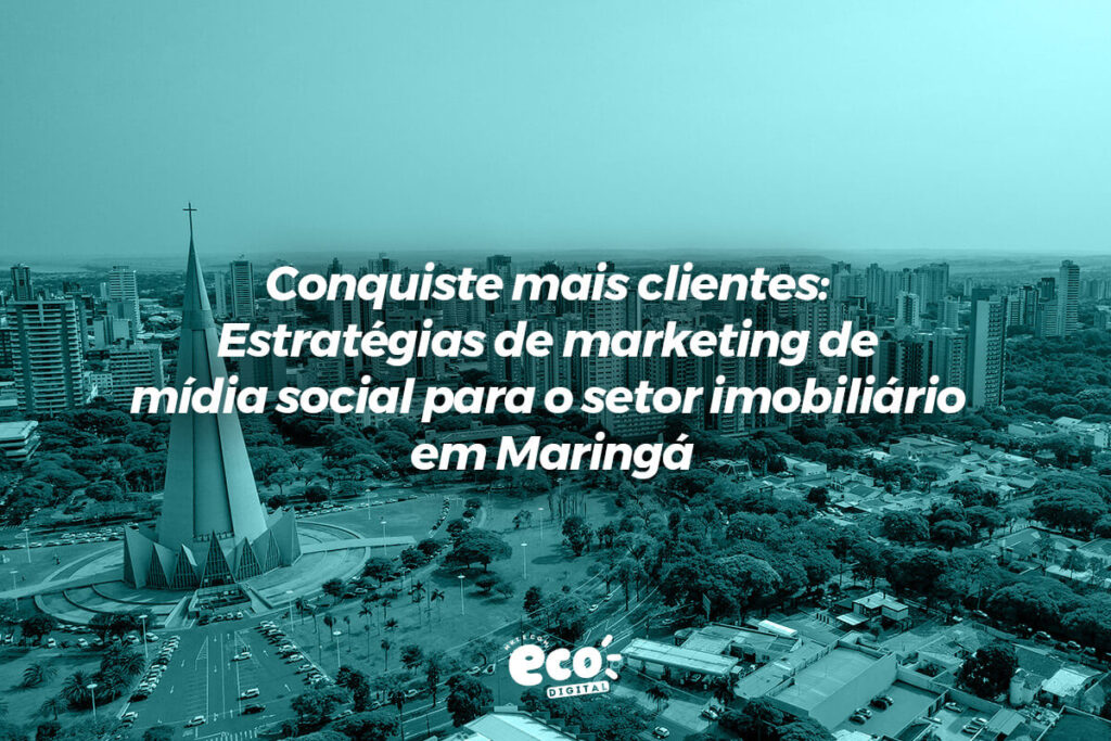 conquiste mais clientes. estrategias de marketing de midia social para o setor imobiliario em maringa