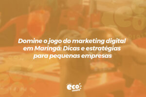 domine o jogo do marketing digital em maringa. dicas e estrategias para pequenas empresas