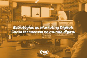 estrategias de marketing digital. como ter sucesso no mundo digital