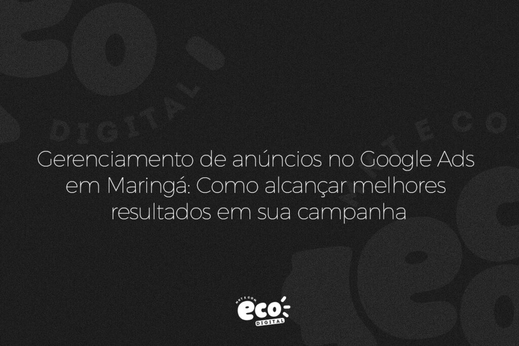 gerenciamento de anuncios no google ads em maringa. como alcancar melhores resultado em sua campanha