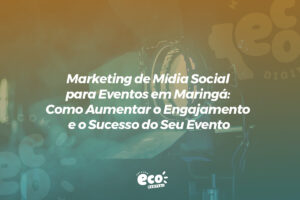marketing de midia social para eventos em maringa. como aumentar o engajamento e o sucesso do seu evento