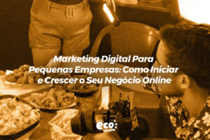 marketing digital para pequenas empresas. como iniciar e crescer o seu negocio online