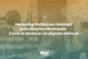 marketing politico em maringa para eleicoes municipais. como se destacar na disputa eleitoral