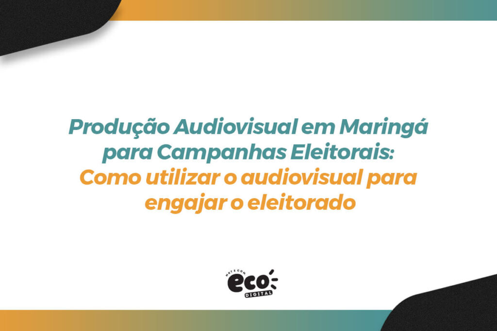 producao audiovisual em maringa para campanhas eleitorais. como utilizar o audiovisual para engajar o eleitorado